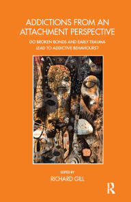 Title: Addictions From an Attachment Perspective: Do Broken Bonds and Early Trauma Lead to Addictive Behaviours?, Author: Richard Gill