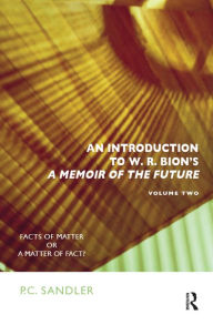 Title: An Introduction to W.R. Bion's 'A Memoir of the Future': Facts of Matter or a Matter of Fact?, Author: P.C. Sandler