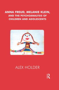Title: Anna Freud, Melanie Klein, and the Psychoanalysis of Children and Adolescents, Author: Alex Holder