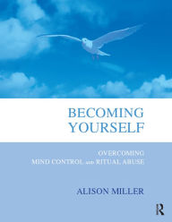 Title: Becoming Yourself: Overcoming Mind Control and Ritual Abuse, Author: Alison Miller