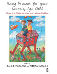 Title: Being Present for Your Nursery Age Child: Observing, Understanding, and Helping Children, Author: Jeanne Magagna