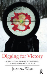 Title: Digging for Victory: Horticultural Therapy with Veterans for Post-Traumatic Growth, Author: Joanna Wise