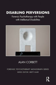 Title: Disabling Perversions: Forensic Psychotherapy with People with Intellectual Disabilities, Author: Alan Corbett