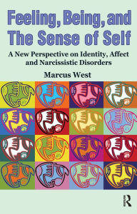Title: Feeling, Being, and the Sense of Self: A New Perspective on Identity, Affect and Narcissistic Disorders, Author: Marcus West