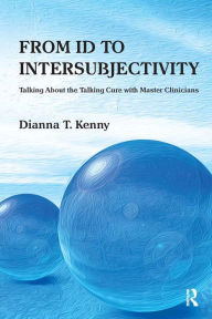 Title: From Id to Intersubjectivity: Talking about the Talking Cure with Master Clinicians, Author: Dianna T. Kenny