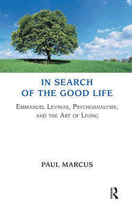 Title: In Search of the Good Life: Emmanuel Levinas, Psychoanalysis and the Art of Living, Author: Paul Marcus