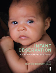 Title: Infant Observation: Creating Transformative Relationships, Author: Frances Thomson-Salo
