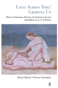 Title: Lives Across Time/Growing Up: Paths to Emotional Health and Emotional Illness from Birth to 30 in 76 People, Author: Henry H. Massie