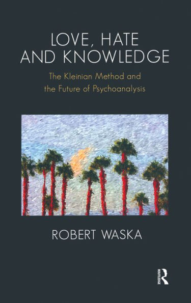 Love, Hate and Knowledge: The Kleinian Method and the Future of Psychoanalysis