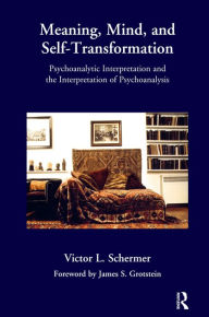 Title: Meaning, Mind, and Self-Transformation: Psychoanalytic Interpretation and the Interpretation of Psychoanalysis, Author: Victor L. Schermer