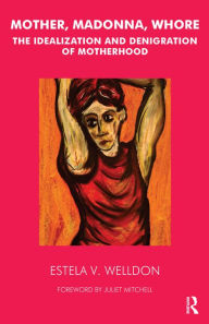 Title: Mother, Madonna, Whore: The Idealization and Denigration of Motherhood, Author: Estela V. Welldon
