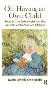 Title: On Having an Own Child: Reproductive Technologies and the Cultural Construction of Childhood, Author: Karin Lesnik-Oberstein