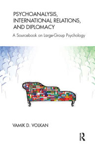 Title: Psychoanalysis, International Relations, and Diplomacy: A Sourcebook on Large-Group Psychology, Author: Vamik D. Volkan