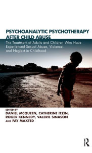 Title: Psychoanalytic Psychotherapy After Child Abuse: The Treatment of Adults and Children Who Have Experienced Sexual Abuse, Violence, and Neglect in Childhood, Author: Daniel McQueen