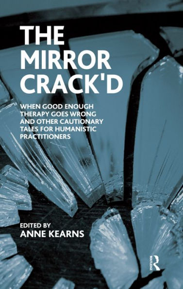 The Mirror Crack'd: When Good Enough Therapy Goes Wrong and Other Cautionary Tales for the Humanistic Practitioner