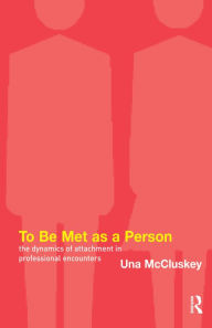 Title: To Be Met as a Person: The Dynamics of Attachment in Professional Encounters, Author: Una McCluskey