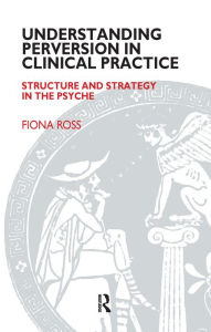 Title: Understanding Perversion in Clinical Practice: Structure and Strategy in the Psyche, Author: Fiona Ross