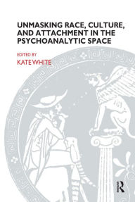 Title: Unmasking Race, Culture, and Attachment in the Psychoanalytic Space, Author: Kate White