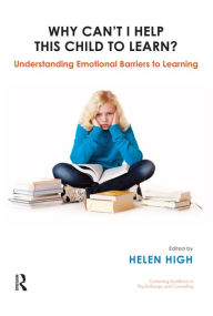 Title: Why Can't I Help this Child to Learn?: Understanding Emotional Barriers to Learning, Author: Helen High