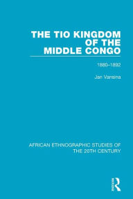 Title: The Tio Kingdom of The Middle Congo: 1880-1892, Author: Jan Vansina