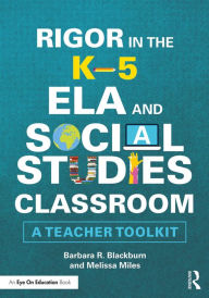Title: Rigor in the K-5 ELA and Social Studies Classroom: A Teacher Toolkit, Author: Barbara R. Blackburn