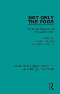 Title: Not Only the Poor: The Middle Classes and the Welfare State, Author: Robert E Goodin