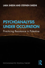Title: Psychoanalysis Under Occupation: Practicing Resistance in Palestine, Author: Lara Sheehi