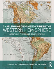 Title: Challenging Organized Crime in the Western Hemisphere: A Game of Moves and Countermoves, Author: Philip B. Heymann