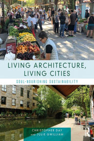 Title: Living Architecture, Living Cities: Soul-Nourishing Sustainability, Author: Christopher Day