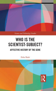Title: Who is the Scientist-Subject?: Affective History of the Gene, Author: Esha Shah