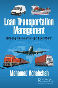 Title: Lean Transportation Management: Using Logistics as a Strategic Differentiator, Author: Mohamed Achahchah