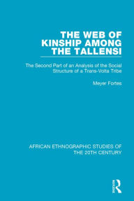 Title: The Web of Kinship Among the Tallensi: The Second Part of an Analysis of the Social Structure of a Trans-Volta Tribe, Author: Meyer Fortes