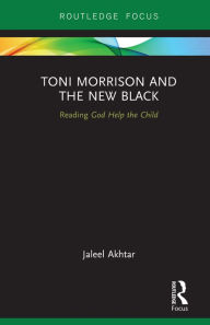 Title: Toni Morrison and the New Black: Reading God Help the Child, Author: Jaleel Akhtar