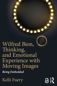 Title: Wilfred Bion, Thinking, and Emotional Experience with Moving Images: Being Embedded, Author: Kelli Fuery