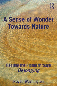 Title: A Sense of Wonder Towards Nature: Healing the Planet through Belonging, Author: Haydn Washington