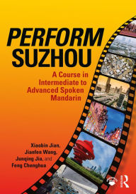 Title: Perform Suzhou: A Course in Intermediate to Advanced Spoken Mandarin, Author: Xiaobin Jian