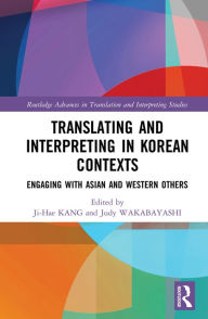 Title: Translating and Interpreting in Korean Contexts: Engaging with Asian and Western Others, Author: Ji-Hae Kang