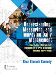 Title: Understanding, Measuring, and Improving Daily Management: How to Use Effective Daily Management to Drive Significant Process Improvement, Author: Ross Kenneth Kennedy