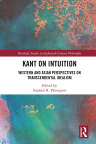 Title: Kant on Intuition: Western and Asian Perspectives on Transcendental Idealism, Author: Stephen R. Palmquist