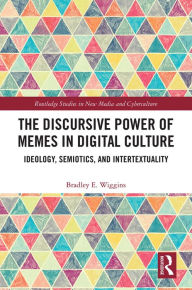 Title: The Discursive Power of Memes in Digital Culture: Ideology, Semiotics, and Intertextuality, Author: Bradley E. Wiggins