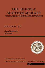 Title: The Double Auction Market: Institutions, Theories, And Evidence, Author: Daniel Friedman