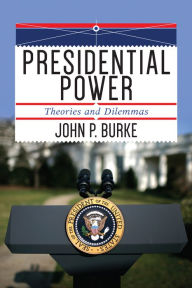 Title: Presidential Power: Theories and Dilemmas, Author: John P. Burke