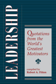 Title: Leadership: Quotations From The World's Greatest Motivators, Author: Robert A. Fitton