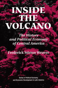 Title: Inside The Volcano: The History And Political Economy Of Central America, Author: Frederick Stirton Weaver