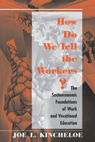 Title: How Do We Tell The Workers?: The Socioeconomic Foundations Of Work And Vocational Education, Author: Joe Kincheloe