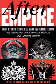 Title: After Empire: Multiethnic Societies And Nation-building: The Soviet Union And The Russian, Ottoman, And Habsburg Empires, Author: Karen Barkey