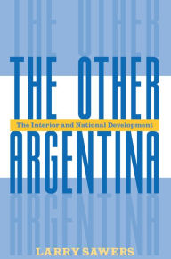 Title: The Other Argentina: The Interior And National Development, Author: Larry Sawers