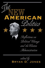 Title: The New American Politics: Reflections On Political Change And The Clinton Administration, Author: Bryan D Jones