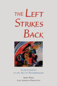 Title: The Left Strikes Back: Class Conflict In Latin America In The Age Of Neoliberalism, Author: James Petras