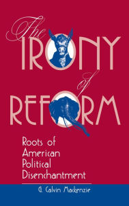 Title: The Irony Of Reform: Roots Of American Political Disenchantment, Author: G. Calvin Mackenzie